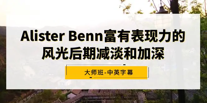 图片[1]-Alister Benn富有表现力的风光后期减淡和加深大师班-中英字幕