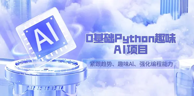 图片[1]-0基础Python趣味-AI项目，紧跟趋势、趣味Al、强化编程能力（13节课）