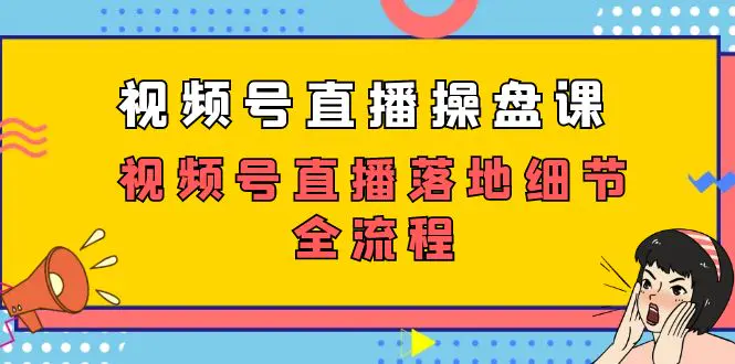 图片[1]-视频号直播操盘课，视频号直播落地细节全流程（27节课）