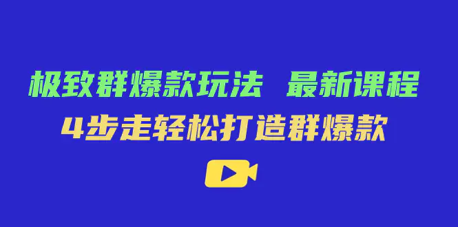 图片[1]-极致·群爆款玩法，最新课程，4步走轻松打造群爆款