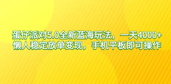 图片[1]-蛋仔派对5.0全新蓝海玩法，一天4000+，懒人稳定放单变现，手机平板即可…