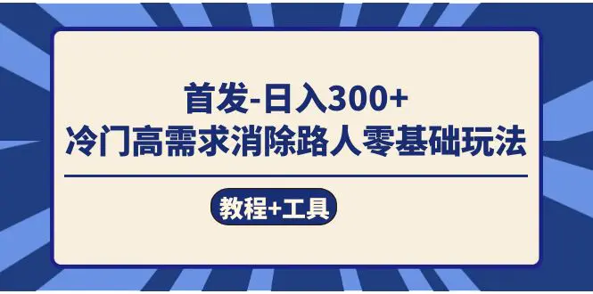 图片[1]-首发日入300+  冷门高需求消除路人零基础玩法（教程+工具）