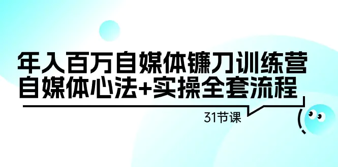 图片[1]-年入百万自媒体镰刀训练营：自媒体心法+实操全套流程（31节课）