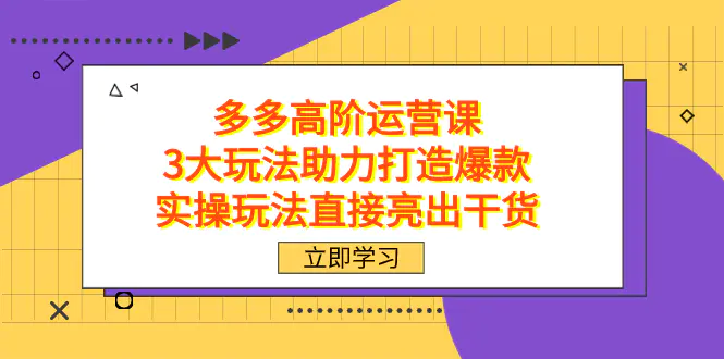 图片[1]-拼多多高阶·运营课，3大玩法助力打造爆款，实操玩法直接亮出干货