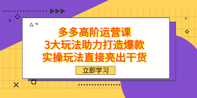 拼多多高阶·运营课，3大玩法助力打造爆款，实操玩法直接亮出干货