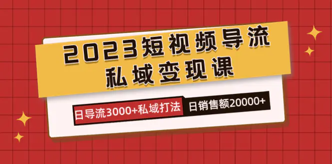 图片[1]-2023短视频导流·私域变现课，日导流3000+私域打法  日销售额2w+