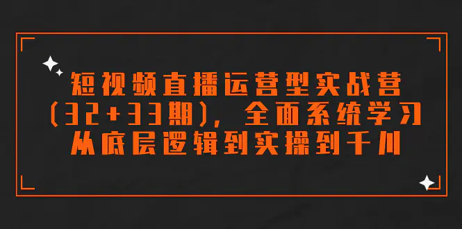 图片[1]-短视频直播运营型实战营(32+33期)，全面系统学习，从底层逻辑到实操到千川