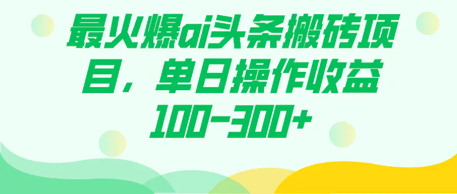 图片[1]-最火爆ai头条搬砖项目，单日操作收益100-300+