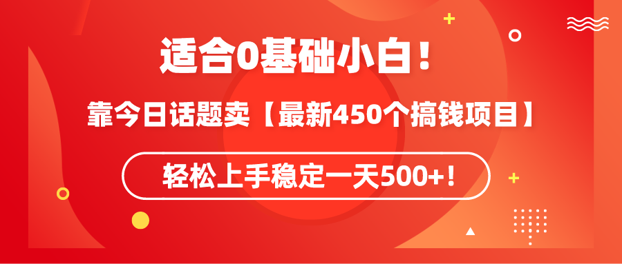 适合0基础小白！靠今日话题卖【最新450个搞钱方法】轻松上手稳定一天500+！