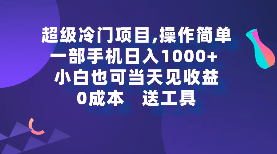 图片[1]-超级冷门项目,操作简单，一部手机轻松日入1000+，小白也可当天看见收益