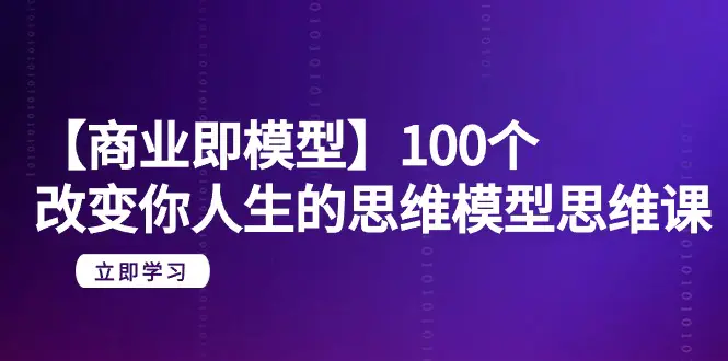 图片[1]-【商业 即模型】100个-改变你人生的思维模型思维课-20节-无水印