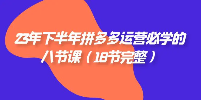 图片[1]-23年下半年拼多多·运营必学的八节课（18节完整）