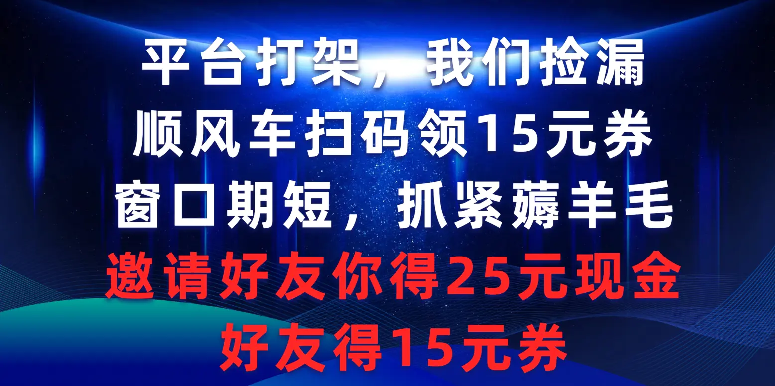 图片[1]-平台打架我们捡漏，顺风车扫码领15元券，窗口期短抓紧薅羊毛，邀请好友..