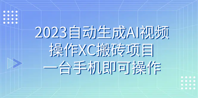 图片[1]-2023自动生成AI视频操作XC搬砖项目，一台手机即可操作