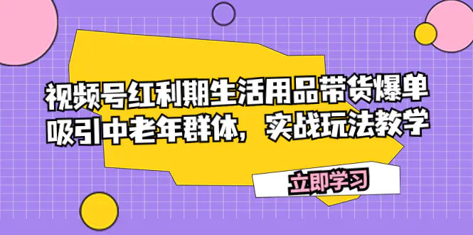 图片[1]-视频号红利期生活用品带货爆单，吸引中老年群体，实战玩法教学