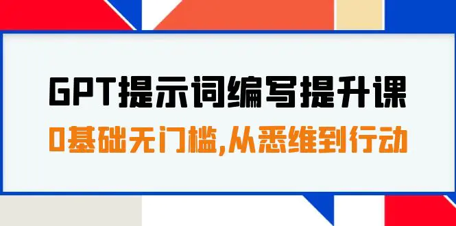 图片[1]-GPT提示词编写提升课，0基础无门槛，从悉维到行动，30天16个课时