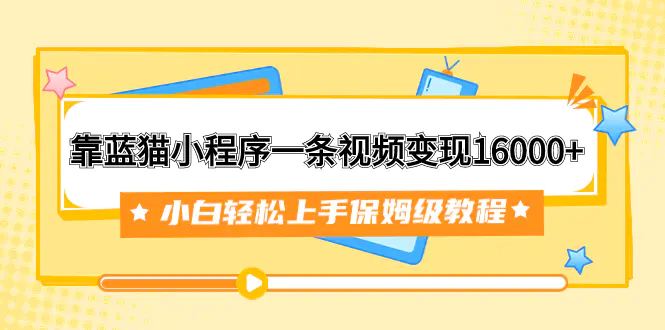 图片[1]-靠蓝猫小程序一条视频变现16000+小白轻松上手保姆级教程（附166G资料素材）