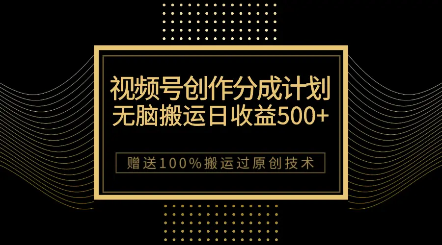 图片[1]-最新视频号创作分成计划，无脑搬运一天收益500+，100%搬运过原创技巧