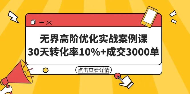 图片[1]-无界高阶优化实战案例课，30天转化率10%+成交3000单（8节课）