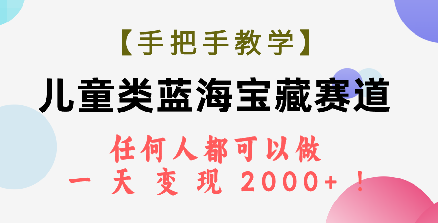 【手把手教学】儿童类蓝海宝藏赛道，任何人都可以做，一天轻松变现2000+！