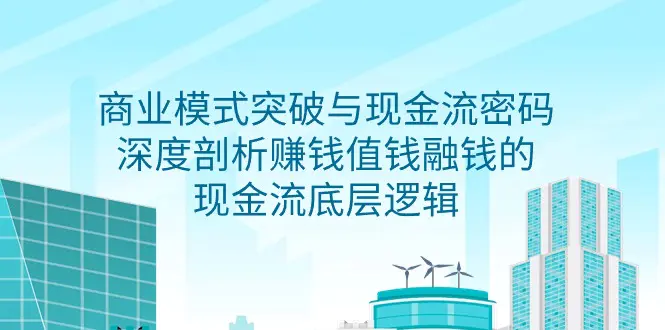 图片[1]-商业模式 突破与现金流密码，深度剖析赚钱值钱融钱的现金流底层逻辑-无水印