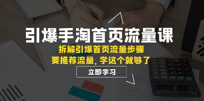 图片[1]-引爆-手淘首页流量课：拆解引爆首页流量步骤，要推荐流量，学这个就够了