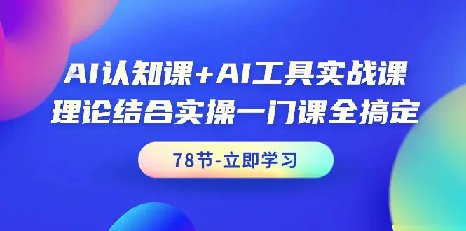 图片[1]-AI认知课+AI工具实战课，理论结合实操一门课全搞定（78节课）