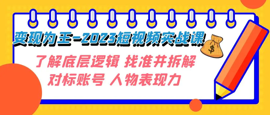 图片[1]-变现·为王-2023短视频实战课 了解底层逻辑 找准并拆解对标账号 人物表现力