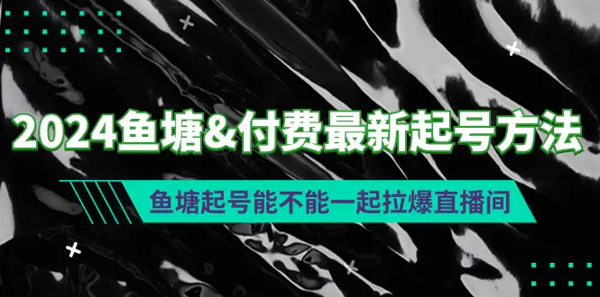 图片[1]-2024鱼塘&付费最新起号方法：鱼塘起号能不能一起拉爆直播间