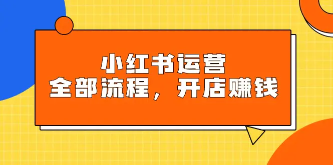 图片[1]-小红书运营全部流程，掌握小红书玩法规则，开店赚钱