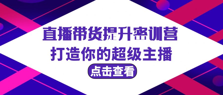 直播带货提升特训营，打造你的超级主播（3节直播课+配套资料）