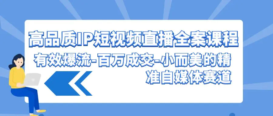 图片[1]-高品质 IP短视频直播-全案课程，有效爆流-百万成交-小而美的精准自媒体赛道