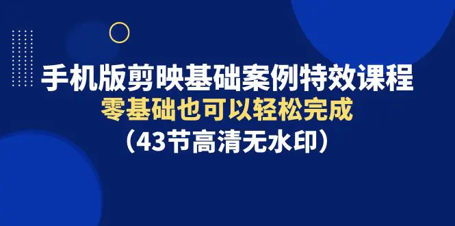 图片[1]-手机版剪映基础案例特效课程，零基础也可以轻松完成（43节高清无水印）