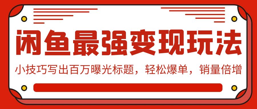 闲鱼最强变现玩法：小技巧写出百万曝光标题，轻松爆单，销量倍增