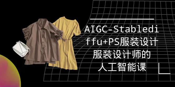 图片[1]-实战培训班：AIGC-Stablediffu+PS服装设计-服装设计师的人工智能课（16节）