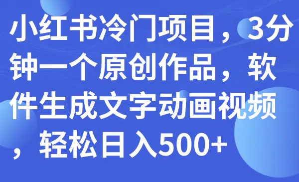 图片[1]-小红书冷门项目，3分钟一个原创作品，软件生成文字动画视频，轻松日入500+