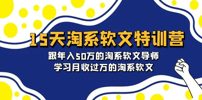 图片[1]-15天-淘系软文特训营：跟年入50万的淘系软文导师，学习月收过万的淘系软文