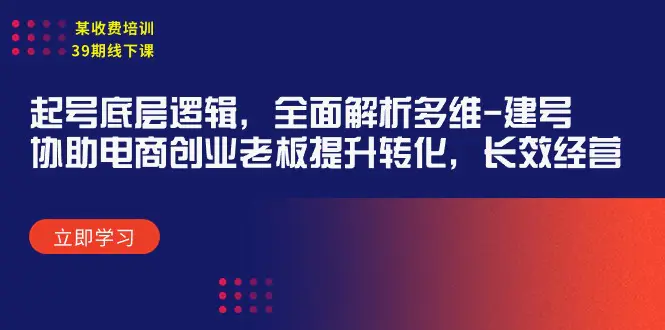 图片[1]-某收费培训39期线下课：起号底层逻辑，全面解析多维 建号，协助电商创业…