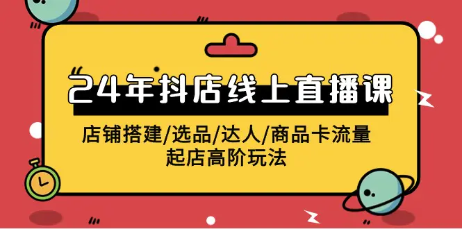 图片[1]-2024年抖店线上直播课，店铺搭建/选品/达人/商品卡流量/起店高阶玩法