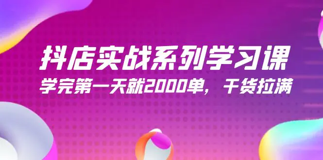 图片[1]-抖店实战系列学习课，学完第一天就2000单，干货拉满（245节课）