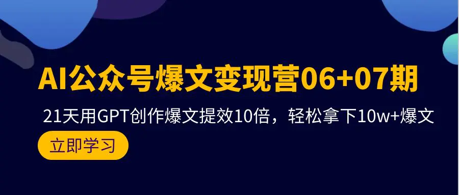 图片[1]-AI公众号爆文变现营06+07期，21天用GPT创作爆文提效10倍，轻松拿下10w+爆文