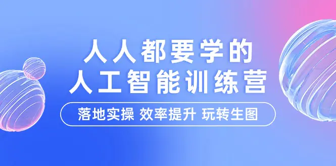 图片[1]-人人都要学的-人工智能特训营，落地实操 效率提升 玩转生图（22节课）