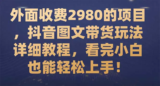 图片[1]-外面收费2980的项目，抖音图文带货玩法详细教程，看完小白也能轻松上手！