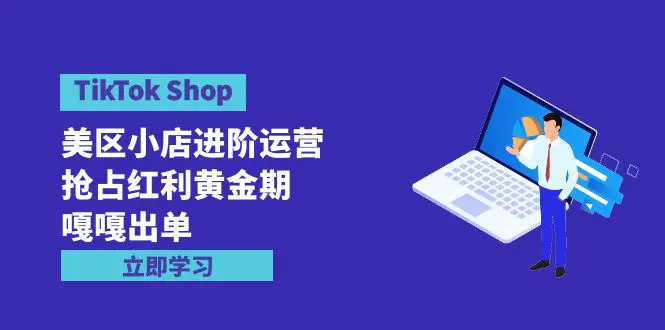 图片[1]-TikTok Shop-美区小店进阶运营，抢占红利黄金期 嘎嘎出单（7节课）