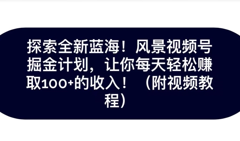 探索全新蓝海！抖音风景号掘金计划，让你每天轻松赚取100+的收入