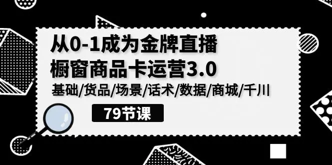 图片[1]-0-1成为金牌直播-橱窗商品卡运营3.0，基础/货品/场景/话术/数据/商城/千川