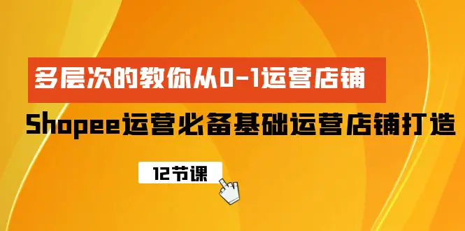 图片[1]-Shopee-运营必备基础运营店铺打造，多层次的教你从0-1运营店铺