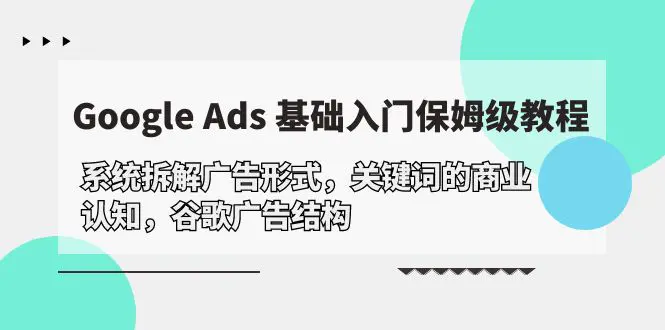 图片[1]-Google Ads 基础入门，系统拆解广告形式/关键词的商业认知/谷歌广告结构