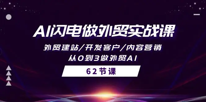 图片[1]-AI闪电做外贸实战课，外贸建站/开发客户/内容营销/从0到3做外贸AI-62节