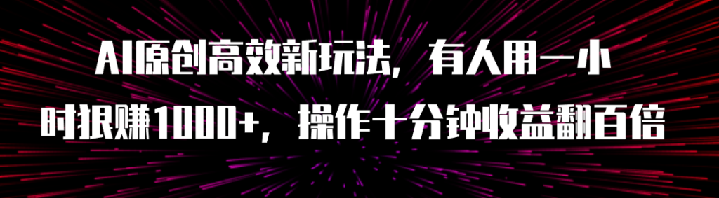AI原创高效新玩法,有人用一小时狠赚1000+操作十分钟收益翻百倍(附软件)-优选副业网